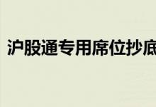 沪股通专用席位抄底 沪股通专用席位是什么
