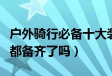 户外骑行必备十大装备（骑行装备全套清单你都备齐了吗）