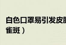 白色口罩易引发皮肤问题（可能会出现黑痣或雀斑）