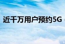 近千万用户预约5G（5G套餐最快本月开售）