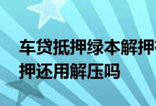 车贷抵押绿本解押有手续费吗 绿本上没写抵押还用解压吗