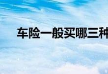 车险一般买哪三种险 车险一般都怎么买