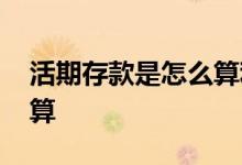 活期存款是怎么算利息的 活期存款利息怎么算