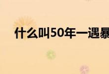 什么叫50年一遇暴雨 什么叫50年期国债