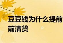 豆豆钱为什么提前清贷 豆豆钱为什么不能提前清贷