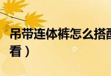 吊带连体裤怎么搭配（吊带连体裤怎么搭配好看）