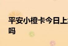 平安小橙卡今日上线了吗 平安小橙卡有利息吗