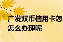 广发双币信用卡怎么刷不了 广发双币信用卡怎么办理呢