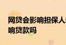 网贷会影响担保人的贷款吗 担保人有网贷影响贷款吗