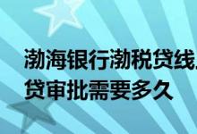 渤海银行渤税贷线上申请入口 渤海银行渤税贷审批需要多久
