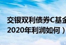 交银双利债券C基金持仓了哪些债券（该基金2020年利润如何）