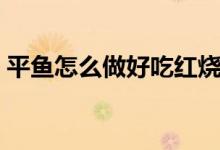 平鱼怎么做好吃红烧视频（平鱼怎么做好吃）