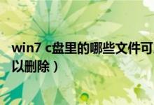 win7 c盘里的哪些文件可以删除（win7系统C盘哪些文件可以删除）