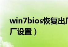 win7bios恢复出厂设置（win7bios恢复出厂设置）
