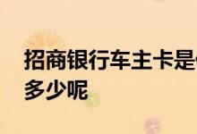 招商银行车主卡是什么卡 招行车主卡额度有多少呢