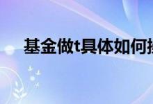 基金做t具体如何操作 基金亏损怎么做T