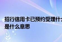 招行信用卡已预约受理什么意思 您的招行信用卡申请已受理是什么意思
