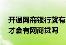 开通网商银行就有网商贷了吗 开通网商银行才会有网商贷吗