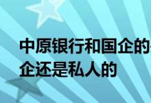 中原银行和国企的关系是一样吗 中原银行国企还是私人的