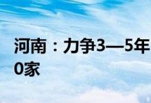 河南：力争3—5年引进国内外优势平台企业30家