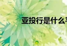 亚投行是什么平台 亚投行是什么