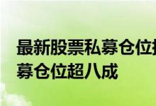 最新股票私募仓位指数70.66%近六成百亿私募仓位超八成