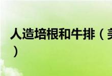 人造培根和牛排（美国开发的新产品你敢吃吗）