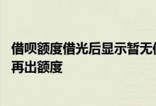 借呗额度借光后显示暂无信用额度 借呗突然没额度了会不会再出额度