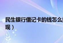 民生银行借记卡的钱怎么提现（民生银行信用卡如何进行提现）