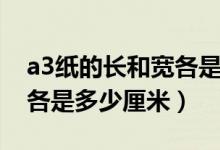 a3纸的长和宽各是多少厘米（a3纸的长和宽各是多少厘米）