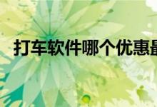 打车软件哪个优惠最大（打车软件哪个好）