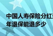 中国人寿保险分红型3年退保 人寿保险交了3年退保能退多少