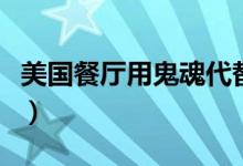 美国餐厅用鬼魂代替客人（只为保持社交距离）