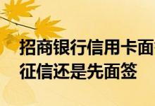 招商银行信用卡面签查征信吗 贷款先查个人征信还是先面签