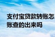 支付宝贷款转账怎么操作 贷款通过支付宝转账查的出来吗