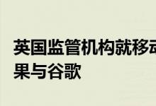 英国监管机构就移动浏览器和游戏问题调查苹果与谷歌