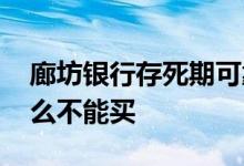 廊坊银行存死期可靠吗 廊坊银行友定存为什么不能买