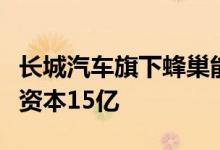 长城汽车旗下蜂巢能源于成都成立新公司注册资本15亿