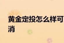 黄金定投怎么样可以卖出去 黄金定投怎么取消