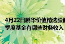 4月22日鹏华价值精选股票一个月来涨了多少（2021年第二季度基金有哪些财务收入）