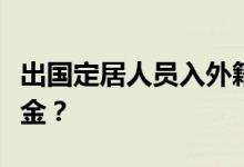 出国定居人员入外籍后是否仍可领取国内养老金？