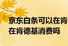 京东白条可以在肯德基消费吗 京东白条可以在肯德基消费吗