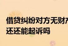 借贷纠纷对方无财产还起诉吗 民间借贷3年不还还能起诉吗