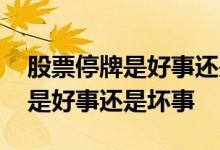 股票停牌是好事还是坏事怎么评判 股票停牌是好事还是坏事