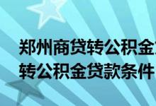 郑州商贷转公积金贷款要什么条件 郑州商贷转公积金贷款条件