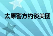 太原警方约谈美团（被约谈的原因是什么）