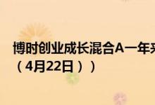 博时创业成长混合A一年来涨了多少（同公司基金表现如何 （4月22日））