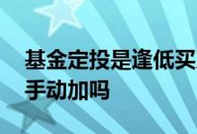 基金定投是逢低买入吗 基金定投后还用逢低手动加吗