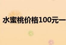 水蜜桃价格100元一斤（水蜜桃价格多少钱）
