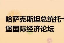 哈萨克斯坦总统托卡耶夫将出席俄罗斯圣彼得堡国际经济论坛